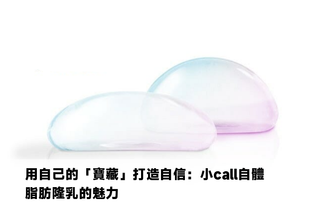 用自己的「寶藏」打造自信：小call自體脂肪隆乳的魅力