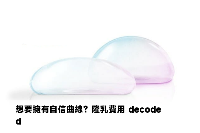 想要擁有自信曲線？隆乳費用 decoded