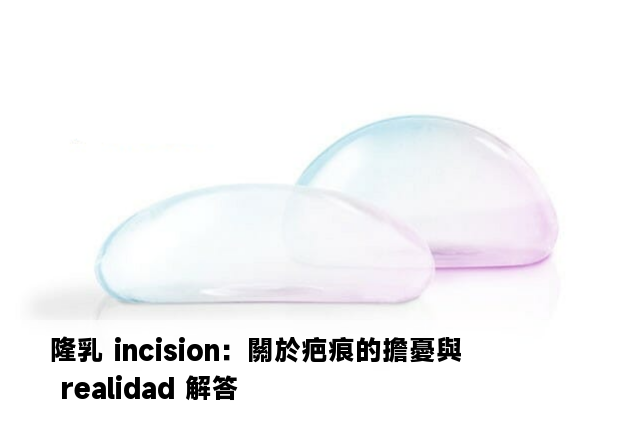 隆乳 incision：關於疤痕的擔憂與 realidad 解答