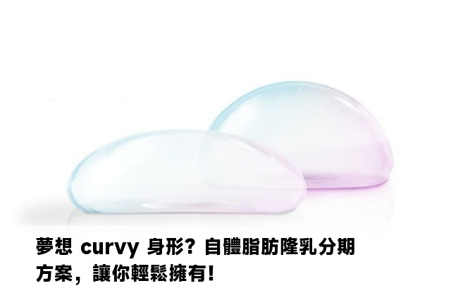 夢想 curvy 身形？自體脂肪隆乳分期方案，讓你輕鬆擁有！