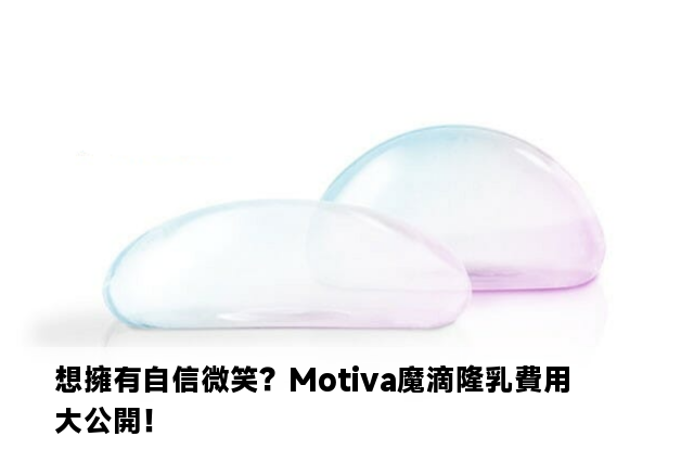 想擁有自信微笑？Motiva魔滴隆乳費用大公開！