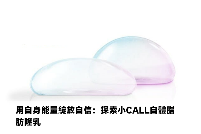 用自身能量綻放自信：探索小CALL自體脂肪隆乳