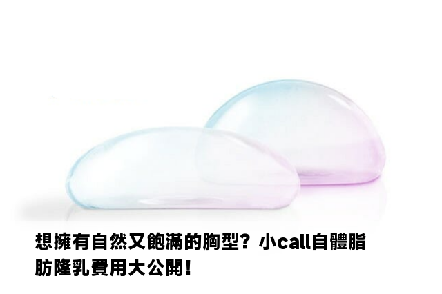 想擁有自然又飽滿的胸型？小call自體脂肪隆乳費用大公開！